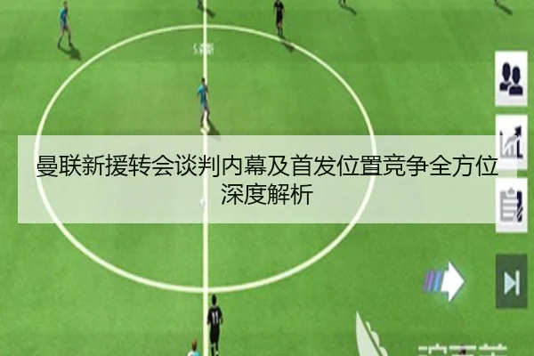 曼联新援转会谈判内幕及首发位置竞争全方位深度解析