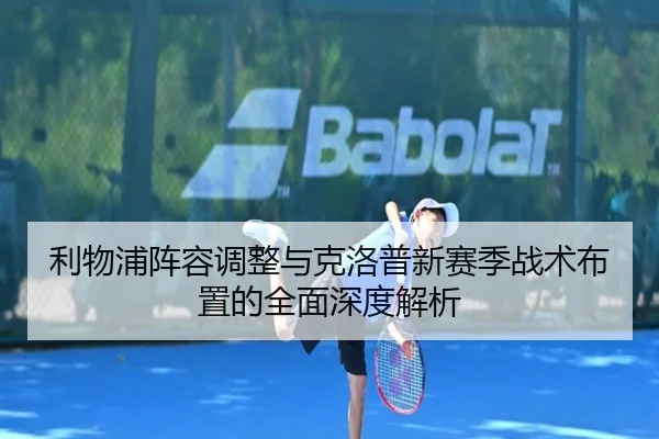 利物浦阵容调整与克洛普新赛季战术布置的全面深度解析